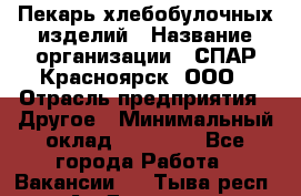Пекарь хлебобулочных изделий › Название организации ­ СПАР-Красноярск, ООО › Отрасль предприятия ­ Другое › Минимальный оклад ­ 18 000 - Все города Работа » Вакансии   . Тыва респ.,Ак-Довурак г.